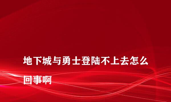 
地下城与勇士登陆不上去怎么回事啊
