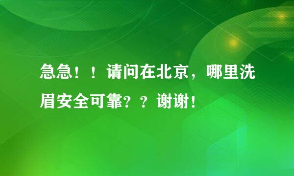 急急！！请问在北京，哪里洗眉安全可靠？？谢谢！