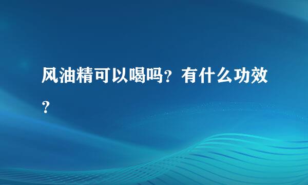 风油精可以喝吗？有什么功效？