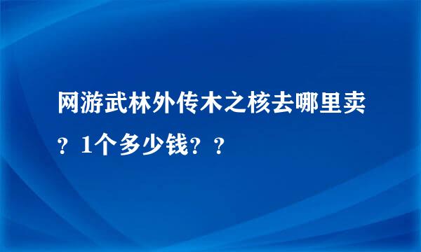 网游武林外传木之核去哪里卖？1个多少钱？？