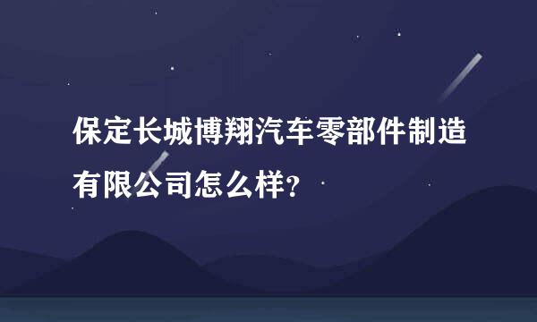 保定长城博翔汽车零部件制造有限公司怎么样？