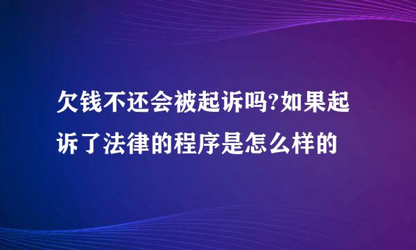 欠钱不还会被起诉吗?如果起诉了法律的程序是怎么样的