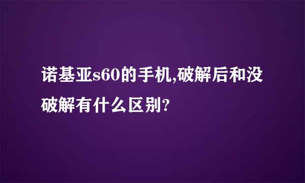 诺基亚s60的手机,破解后和没破解有什么区别?