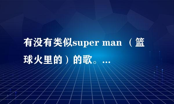 有没有类似super man （篮球火里的）的歌。好听的啊