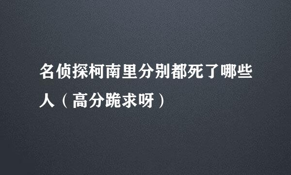 名侦探柯南里分别都死了哪些人（高分跪求呀）