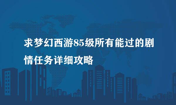 求梦幻西游85级所有能过的剧情任务详细攻略