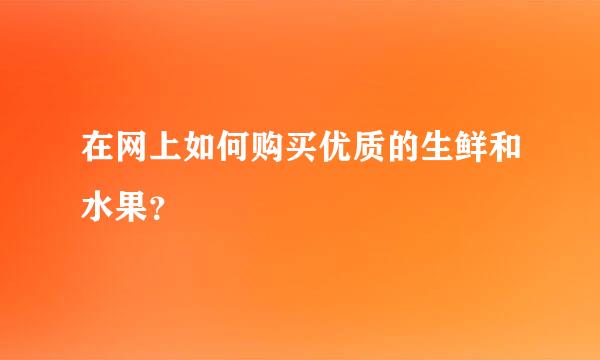 在网上如何购买优质的生鲜和水果？