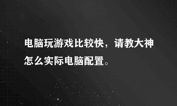 电脑玩游戏比较快，请教大神怎么实际电脑配置。