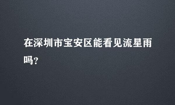 在深圳市宝安区能看见流星雨吗？