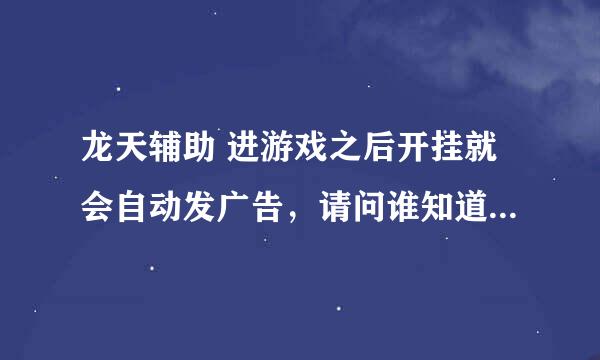 龙天辅助 进游戏之后开挂就会自动发广告，请问谁知道怎么能样他不发广告？