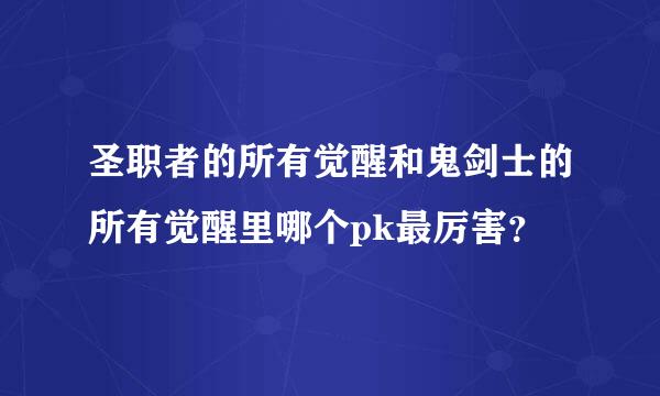 圣职者的所有觉醒和鬼剑士的所有觉醒里哪个pk最厉害？