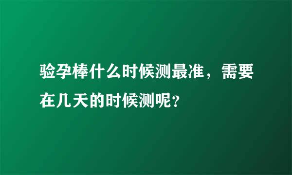 验孕棒什么时候测最准，需要在几天的时候测呢？