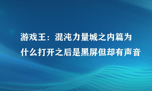 游戏王：混沌力量城之内篇为什么打开之后是黑屏但却有声音