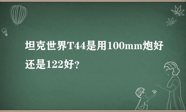 坦克世界T44是用100mm炮好还是122好？