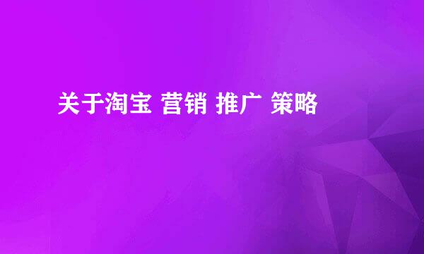 关于淘宝 营销 推广 策略