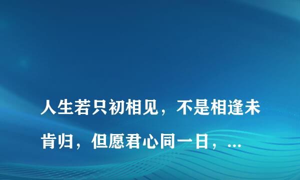 
人生若只初相见，不是相逢未肯归，但愿君心同一日，何须更问此身非？什么意思
