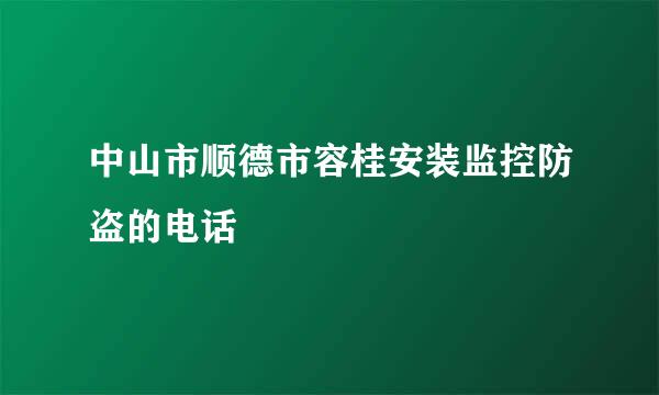 中山市顺德市容桂安装监控防盗的电话