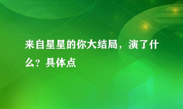 来自星星的你大结局，演了什么？具体点