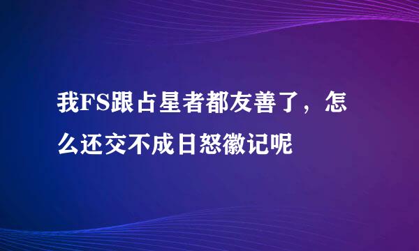 我FS跟占星者都友善了，怎么还交不成日怒徽记呢