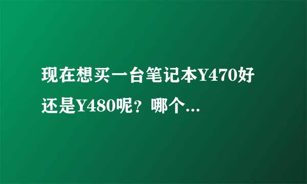 现在想买一台笔记本Y470好 还是Y480呢？哪个性价比好呢