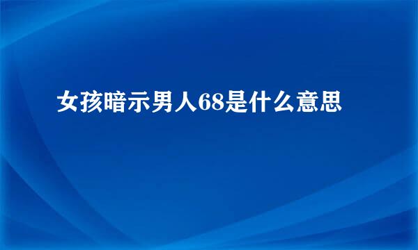 女孩暗示男人68是什么意思