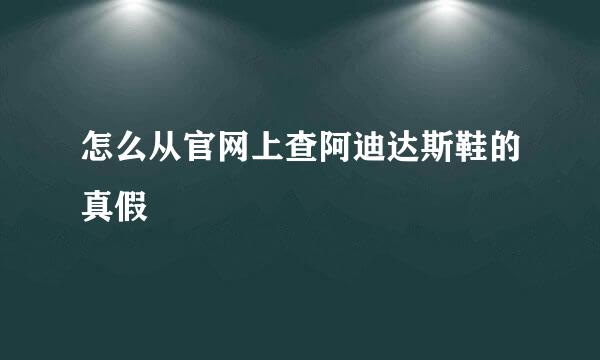 怎么从官网上查阿迪达斯鞋的真假