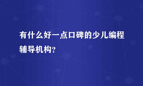 有什么好一点口碑的少儿编程辅导机构？