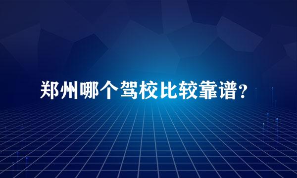 郑州哪个驾校比较靠谱？