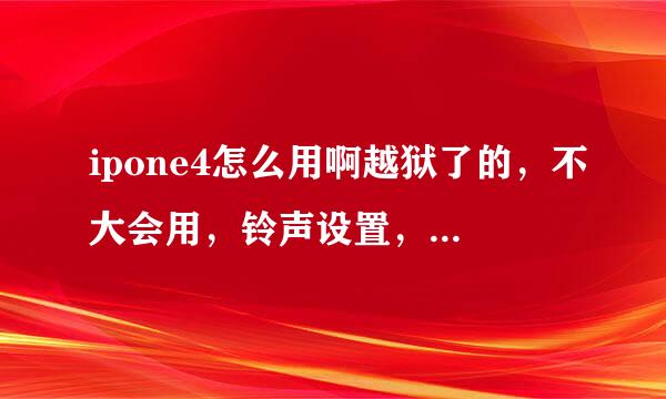 ipone4怎么用啊越狱了的，不大会用，铃声设置，进程关闭都不会 下了几个游戏玩一会就自己弹出去很费解