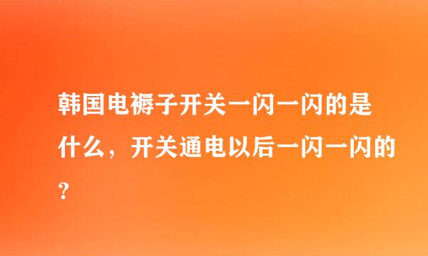 韩国电褥子开关一闪一闪的是什么，开关通电以后一闪一闪的？