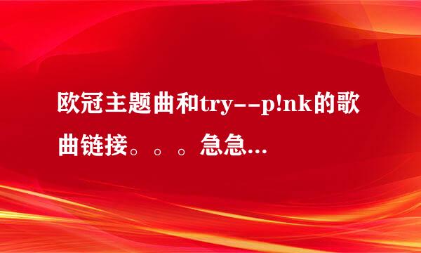 欧冠主题曲和try--p!nk的歌曲链接。。。急急急！！！