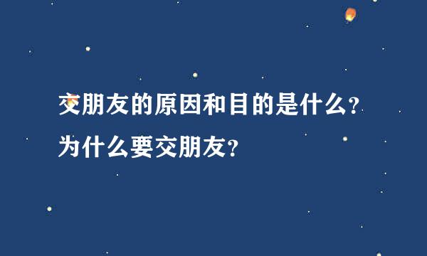 交朋友的原因和目的是什么？为什么要交朋友？