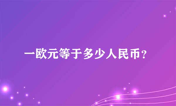 一欧元等于多少人民币？