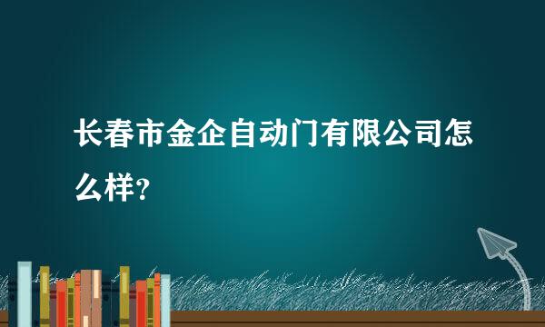 长春市金企自动门有限公司怎么样？