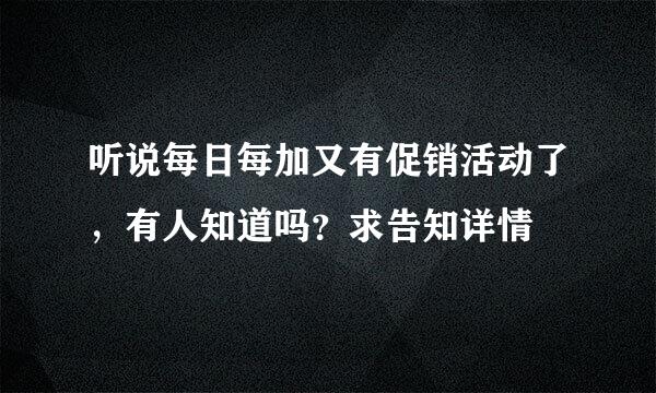 听说每日每加又有促销活动了，有人知道吗？求告知详情