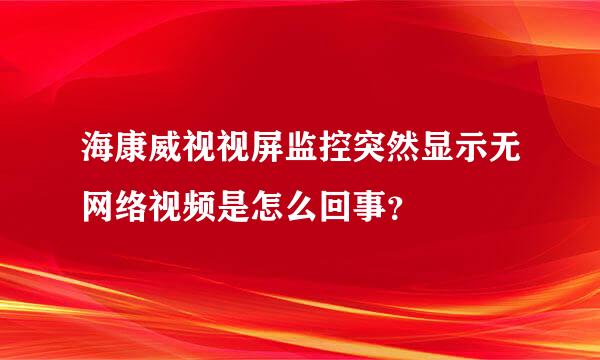 海康威视视屏监控突然显示无网络视频是怎么回事？