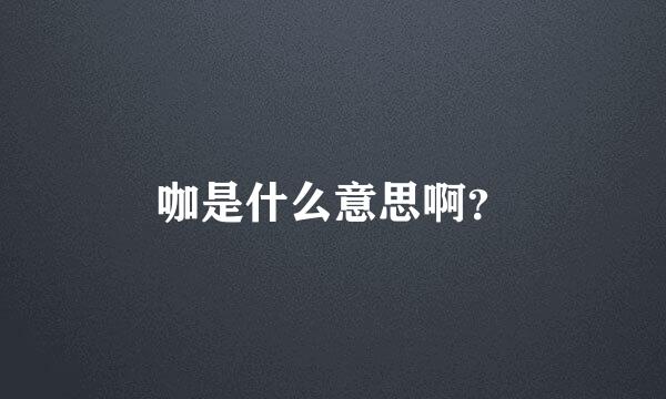 咖是什么意思啊？