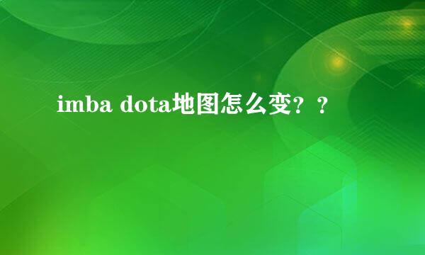 imba dota地图怎么变？？