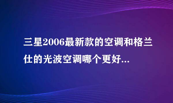 三星2006最新款的空调和格兰仕的光波空调哪个更好点????