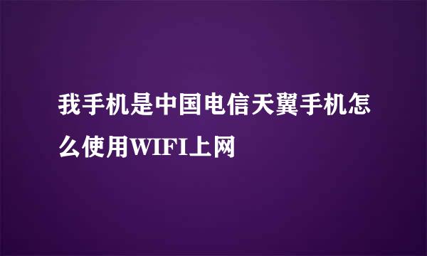 我手机是中国电信天翼手机怎么使用WIFI上网