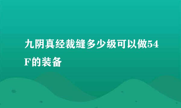 九阴真经裁缝多少级可以做54F的装备