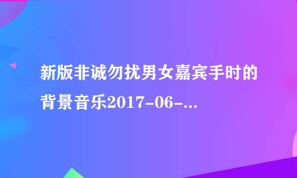 新版非诚勿扰男女嘉宾手时的背景音乐2017-06-10期歌曲的名字