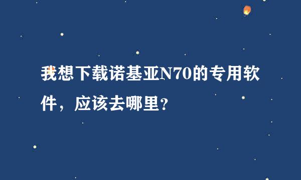 我想下载诺基亚N70的专用软件，应该去哪里？