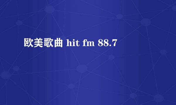 欧美歌曲 hit fm 88.7