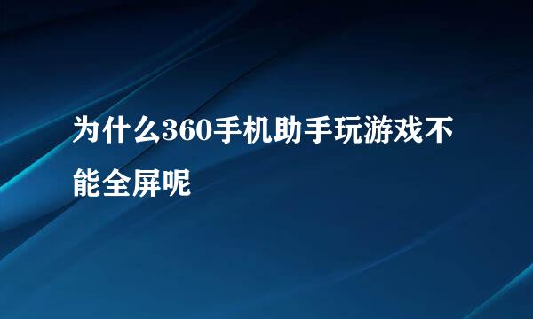 为什么360手机助手玩游戏不能全屏呢