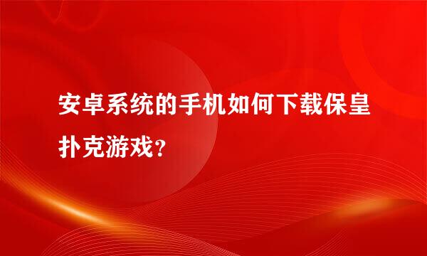 安卓系统的手机如何下载保皇扑克游戏？