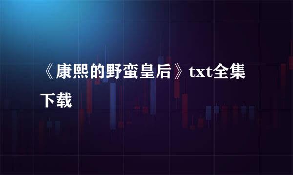 《康熙的野蛮皇后》txt全集下载