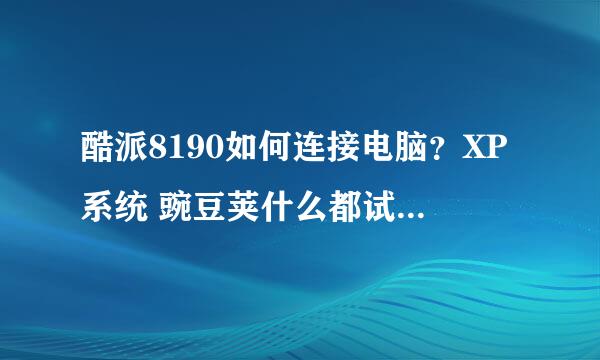 酷派8190如何连接电脑？XP系统 豌豆荚什么都试过，没用，别的操作都正常