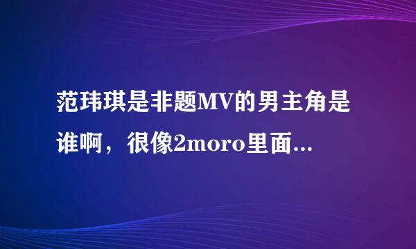 范玮琪是非题MV的男主角是谁啊，很像2moro里面的弟弟的哦？