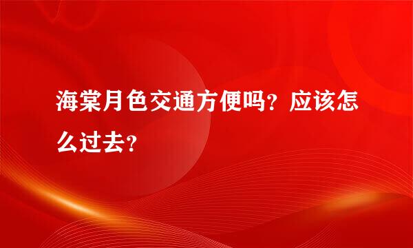 海棠月色交通方便吗？应该怎么过去？